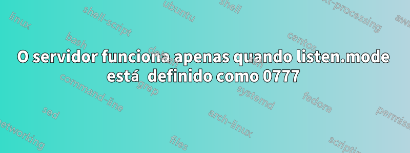 O servidor funciona apenas quando listen.mode está definido como 0777