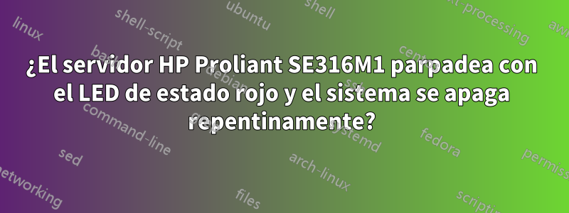 ¿El servidor HP Proliant SE316M1 parpadea con el LED de estado rojo y el sistema se apaga repentinamente?