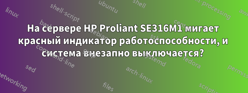 На сервере HP Proliant SE316M1 мигает красный индикатор работоспособности, и система внезапно выключается?