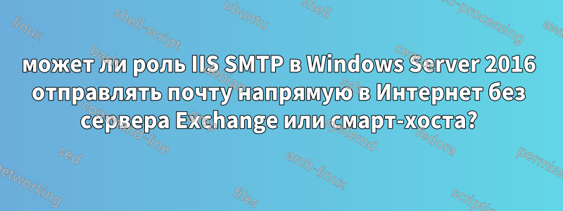 может ли роль IIS SMTP в Windows Server 2016 отправлять почту напрямую в Интернет без сервера Exchange или смарт-хоста?