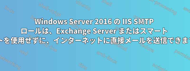 Windows Server 2016 の IIS SMTP ロールは、Exchange Server またはスマート ホストを使用せずに、インターネットに直接メールを送信できますか?