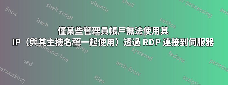 僅某些管理員帳戶無法使用其 IP（與其主機名稱一起使用）透過 RDP 連接到伺服器