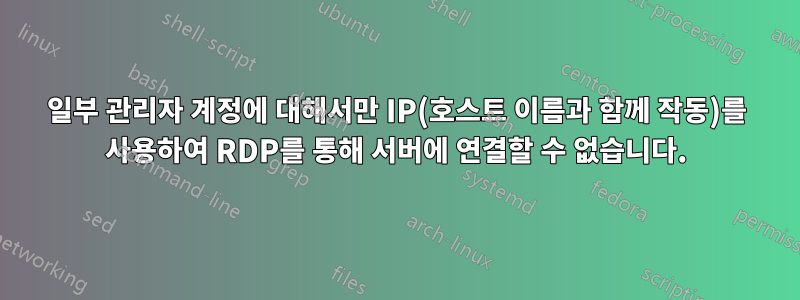 일부 관리자 계정에 대해서만 IP(호스트 이름과 함께 작동)를 사용하여 RDP를 통해 서버에 연결할 수 없습니다.