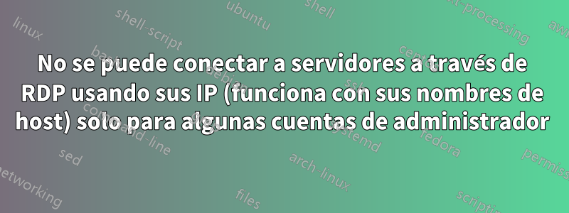 No se puede conectar a servidores a través de RDP usando sus IP (funciona con sus nombres de host) solo para algunas cuentas de administrador