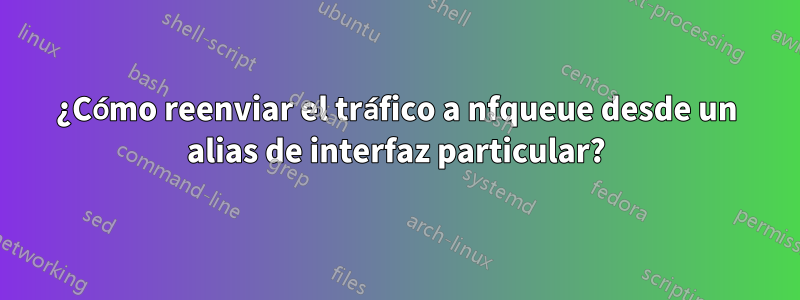 ¿Cómo reenviar el tráfico a nfqueue desde un alias de interfaz particular?