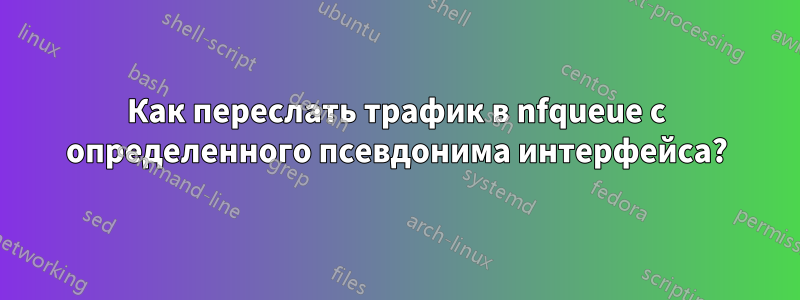 Как переслать трафик в nfqueue с определенного псевдонима интерфейса?