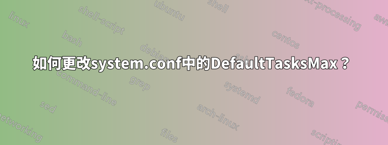 如何更改system.conf中的DefaultTasksMax？