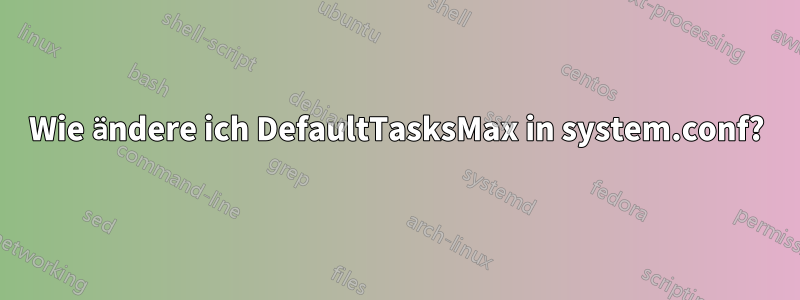 Wie ändere ich DefaultTasksMax in system.conf?