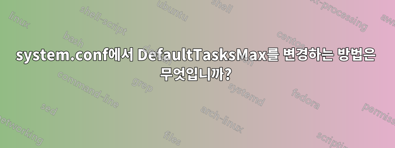 system.conf에서 DefaultTasksMax를 변경하는 방법은 무엇입니까?