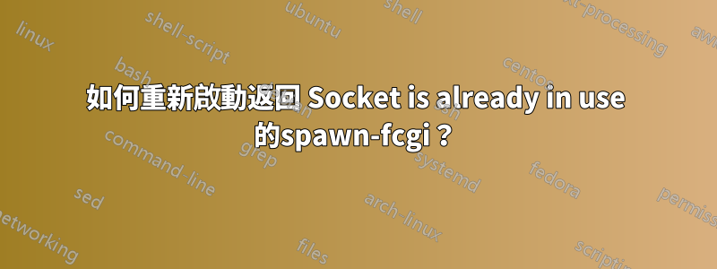 如何重新啟動返回 Socket is already in use 的spawn-fcgi？