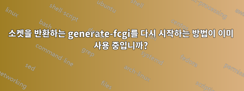 소켓을 반환하는 generate-fcgi를 다시 시작하는 방법이 이미 사용 중입니까?