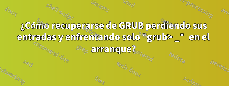 ¿Cómo recuperarse de GRUB perdiendo sus entradas y enfrentando solo "grub> _" en el arranque?