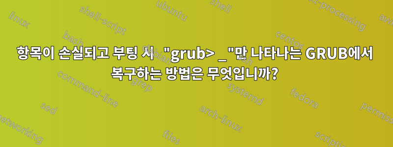 항목이 손실되고 부팅 시 "grub> _"만 나타나는 GRUB에서 복구하는 방법은 무엇입니까?