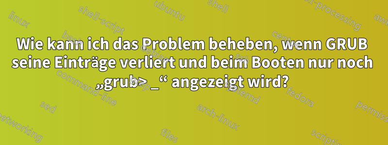 Wie kann ich das Problem beheben, wenn GRUB seine Einträge verliert und beim Booten nur noch „grub> _“ angezeigt wird?