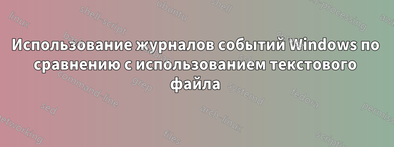 Использование журналов событий Windows по сравнению с использованием текстового файла