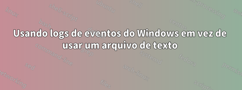 Usando logs de eventos do Windows em vez de usar um arquivo de texto