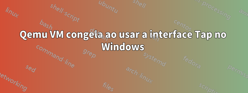 Qemu VM congela ao usar a interface Tap no Windows