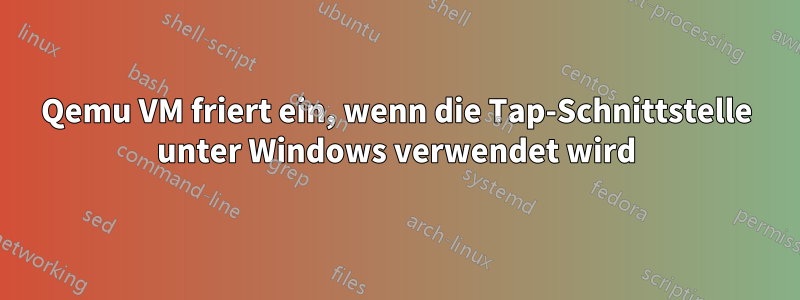 Qemu VM friert ein, wenn die Tap-Schnittstelle unter Windows verwendet wird