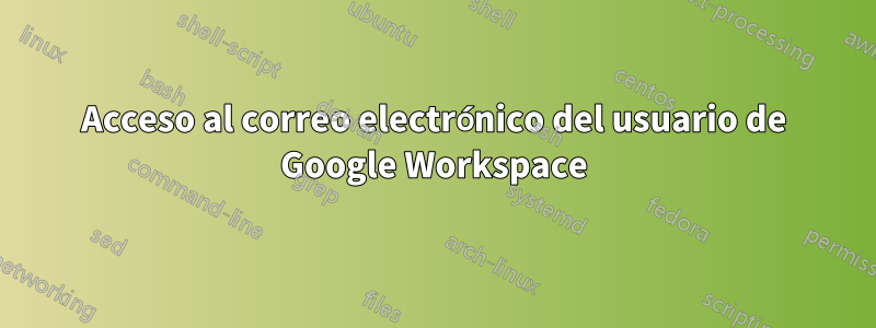 Acceso al correo electrónico del usuario de Google Workspace