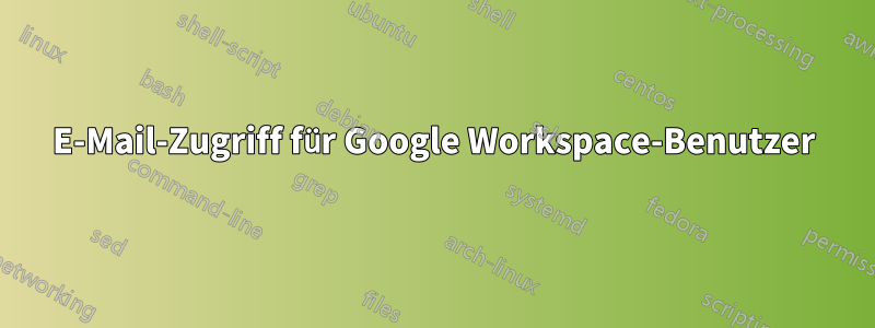 E-Mail-Zugriff für Google Workspace-Benutzer