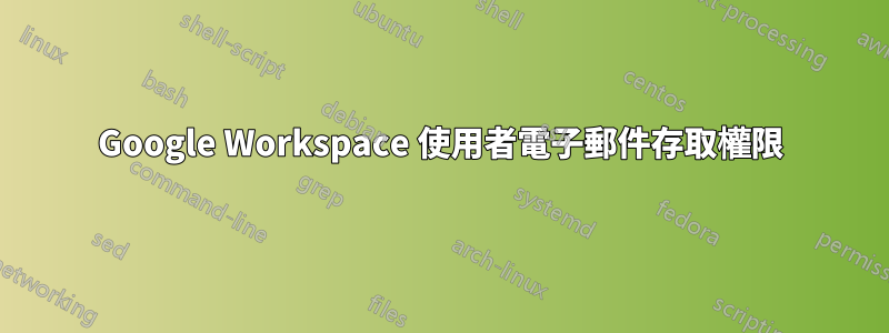Google Workspace 使用者電子郵件存取權限