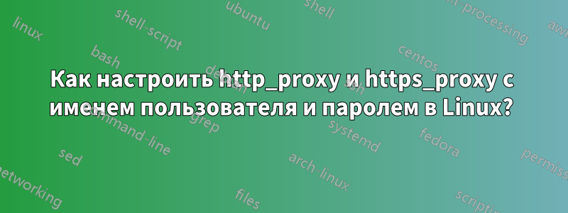 Как настроить http_proxy и https_proxy с именем пользователя и паролем в Linux?