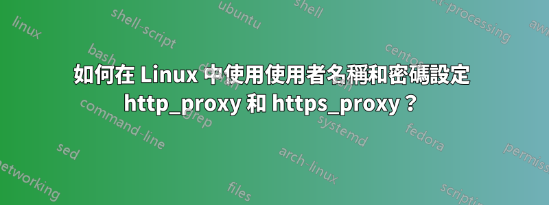 如何在 Linux 中使用使用者名稱和密碼設定 http_proxy 和 https_proxy？