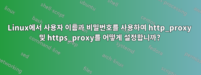 Linux에서 사용자 이름과 비밀번호를 사용하여 http_proxy 및 https_proxy를 어떻게 설정합니까?