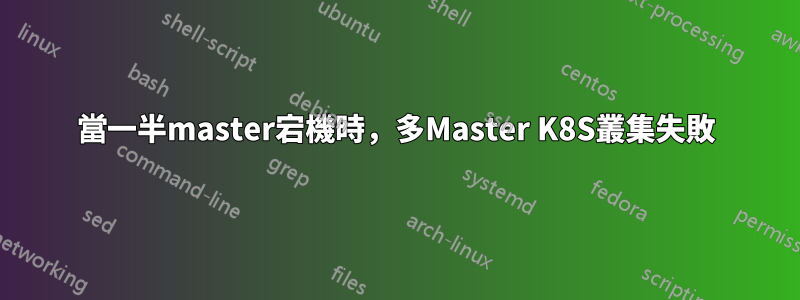當一半master宕機時，多Master K8S叢集失敗