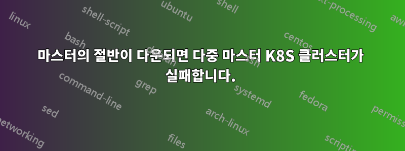 마스터의 절반이 다운되면 다중 마스터 K8S 클러스터가 실패합니다.