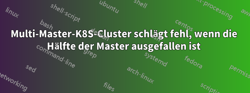 Multi-Master-K8S-Cluster schlägt fehl, wenn die Hälfte der Master ausgefallen ist