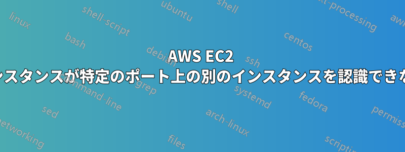 AWS EC2 インスタンスが特定のポート上の別のインスタンスを認識できない