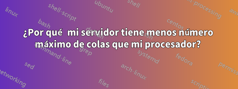 ¿Por qué mi servidor tiene menos número máximo de colas que mi procesador?