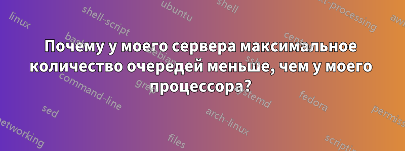 Почему у моего сервера максимальное количество очередей меньше, чем у моего процессора?