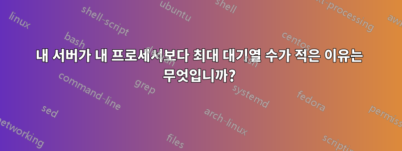 내 서버가 내 프로세서보다 최대 대기열 수가 적은 이유는 무엇입니까?