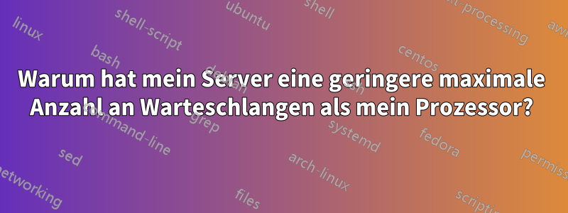 Warum hat mein Server eine geringere maximale Anzahl an Warteschlangen als mein Prozessor?