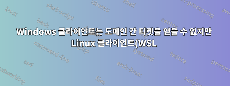 Windows 클라이언트는 도메인 간 티켓을 얻을 수 없지만 Linux 클라이언트(WSL)는 가능합니다.