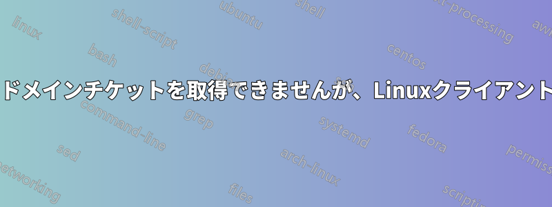 Windowsクライアントはクロスドメインチケットを取得できませんが、Linuxクライアント（WSLから）は取得できます。