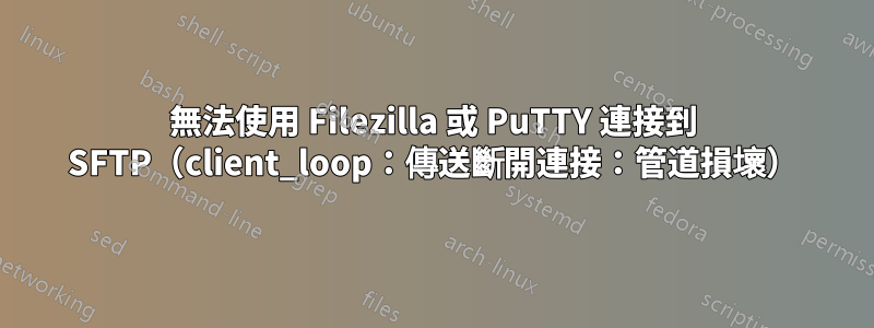 無法使用 Filezilla 或 PuTTY 連接到 SFTP(client_loop:傳送斷開連接:管道損壞)