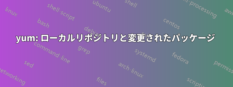 yum: ローカルリポジトリと変更されたパッケージ