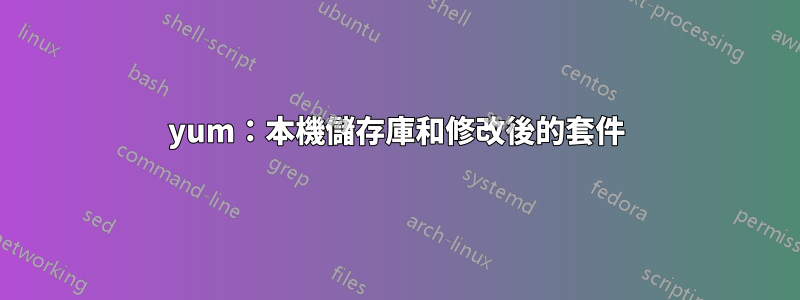 yum：本機儲存庫和修改後的套件