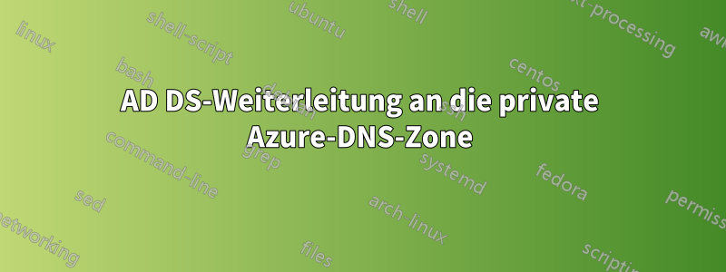 AD DS-Weiterleitung an die private Azure-DNS-Zone