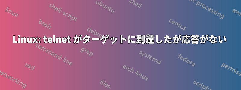 Linux: telnet がターゲットに到達したが応答がない