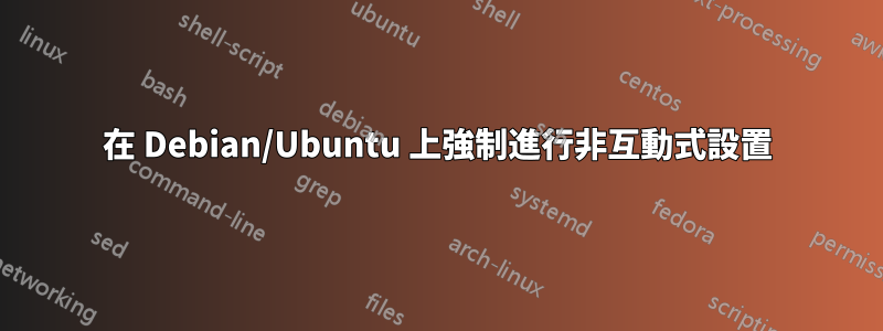 在 Debian/Ubuntu 上強制進行非互動式設置
