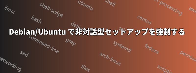 Debian/Ubuntu で非対話型セットアップを強制する