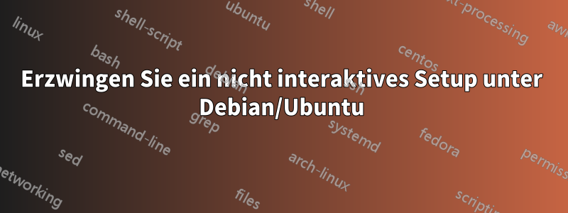 Erzwingen Sie ein nicht interaktives Setup unter Debian/Ubuntu