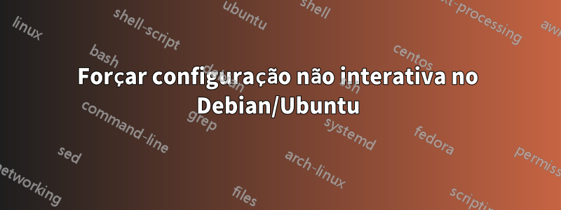 Forçar configuração não interativa no Debian/Ubuntu