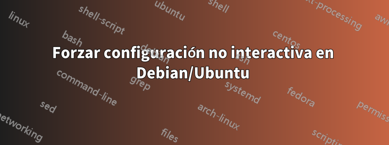 Forzar configuración no interactiva en Debian/Ubuntu