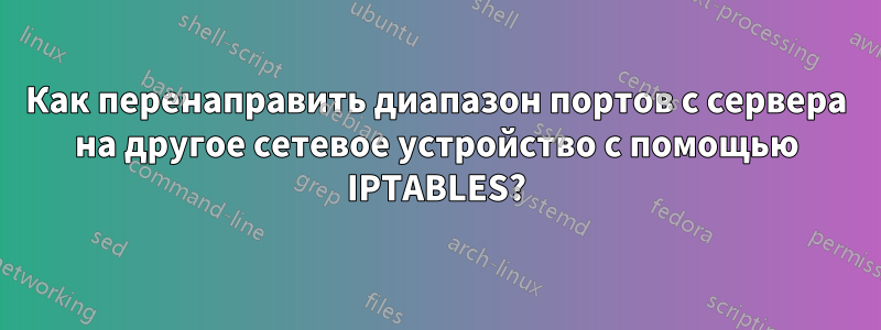 Как перенаправить диапазон портов с сервера на другое сетевое устройство с помощью IPTABLES?