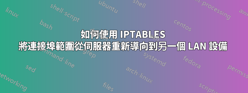 如何使用 IPTABLES 將連接埠範圍從伺服器重新導向到另一個 LAN 設備